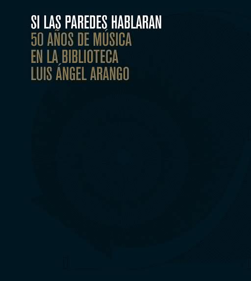 Si Las Paredes Hablaran. 50 Años De Música En La Biblioteca Luis Ángel ...