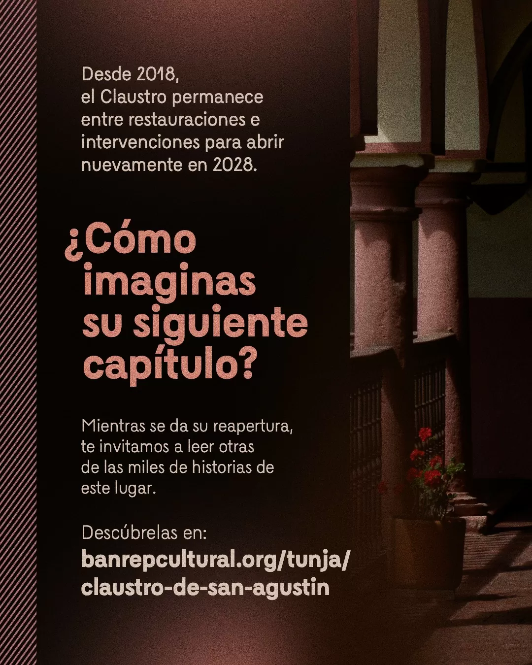Fotografía del Claustro de San Agustín y el texto: Desde el 2018, el Claustro permanece entre restauraciones e intervenciones para abrir nuevamente en 2028 ¿Cómo imaginas su siguiente capítulo?