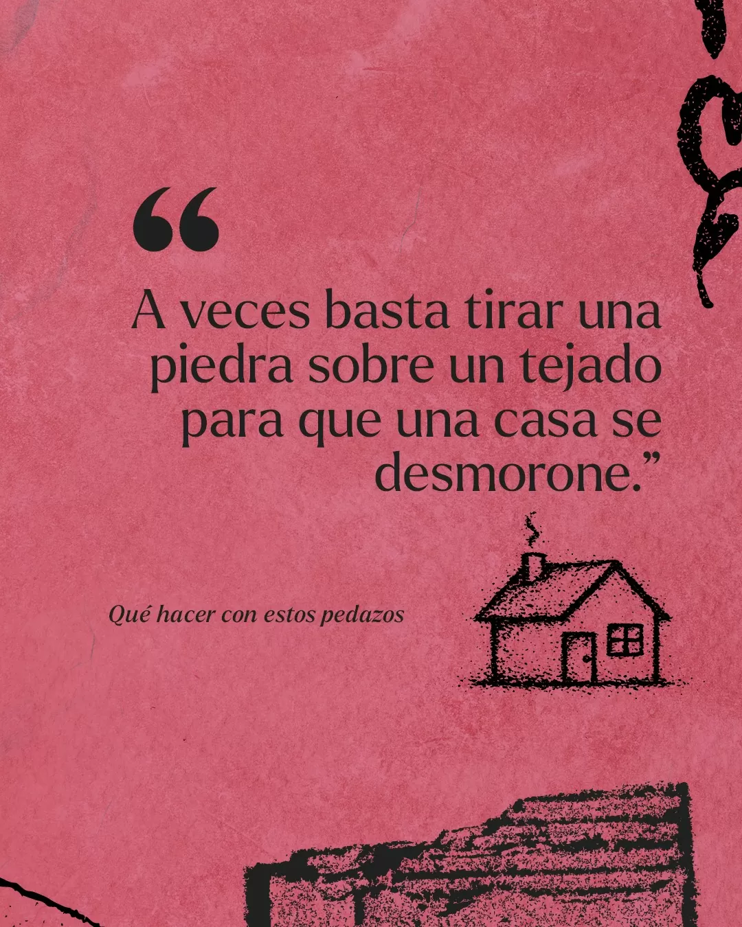 Fondo rojo, dibujo de casa y texto negro: "A veces basta tirar una piedra sobre un tejado para que una casa se desmorone" Qué hacer con estos pedazos