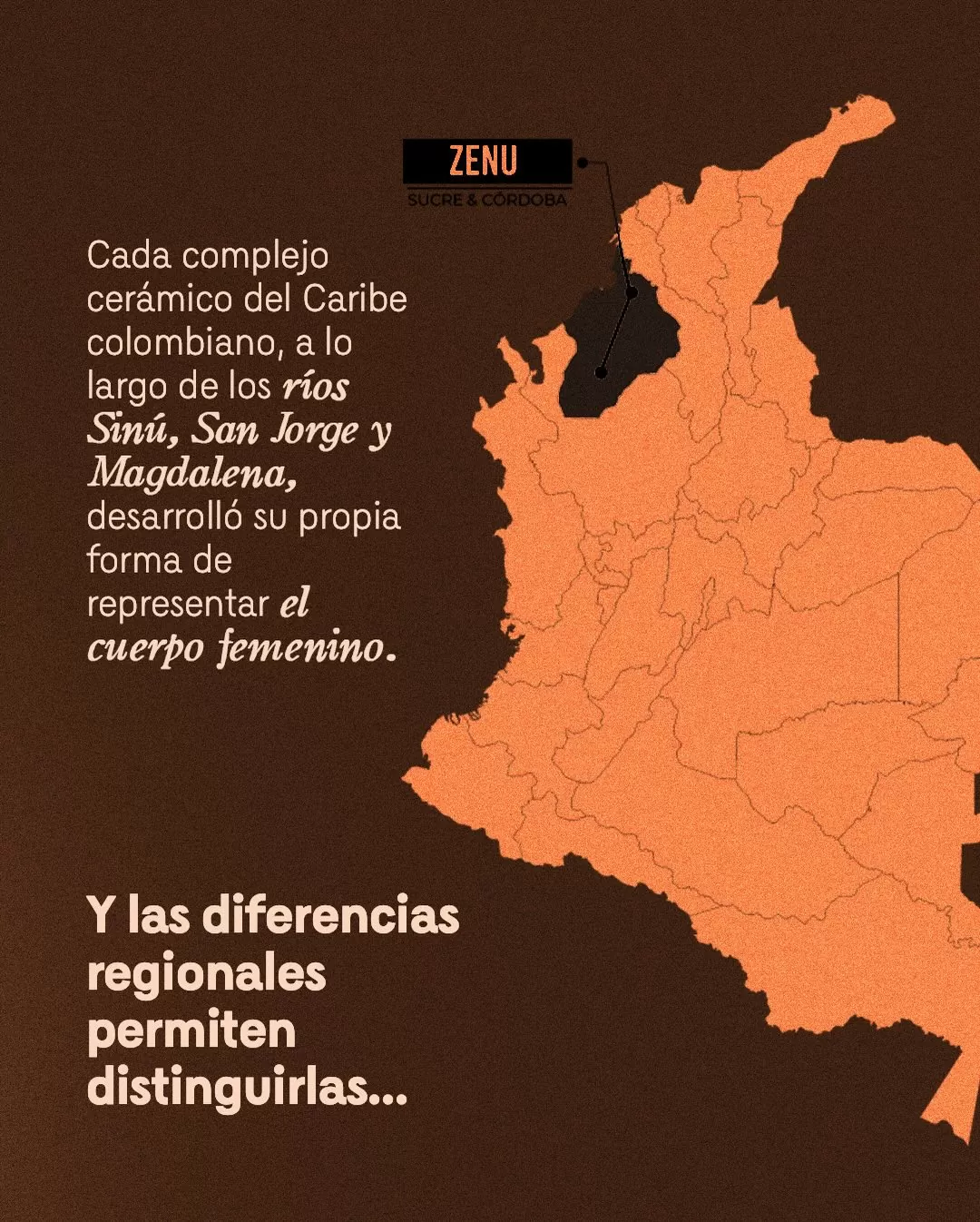 Imagen de mapa de Colombia y el texto: Cada complejo cerámico del Caribe colombiano, a lo largo de los ríos Sinú, San Jorge y Magdalena, desarrolló su propia forma de representar el cuerpo femenino