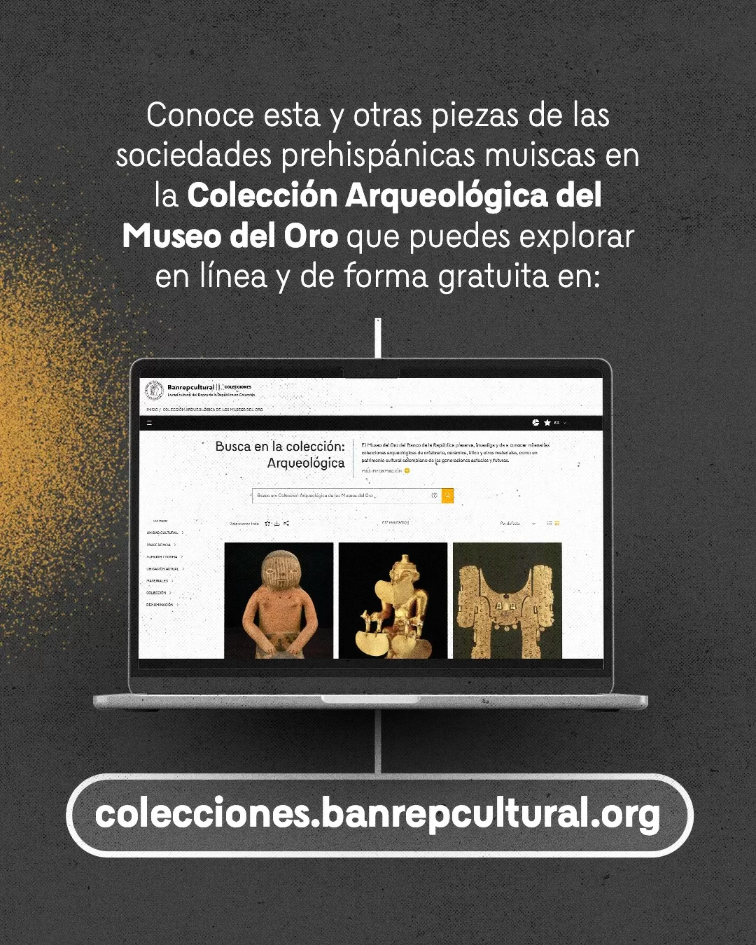 Imagen de la página de Colecciones de Banrepcultural y el texto: Conoce esta y otras piezas de las sociedades prehispánicas muiscas en la Colección Arqueológica del Museo del Oro que puedes explorar en línea y de forma gratuita
