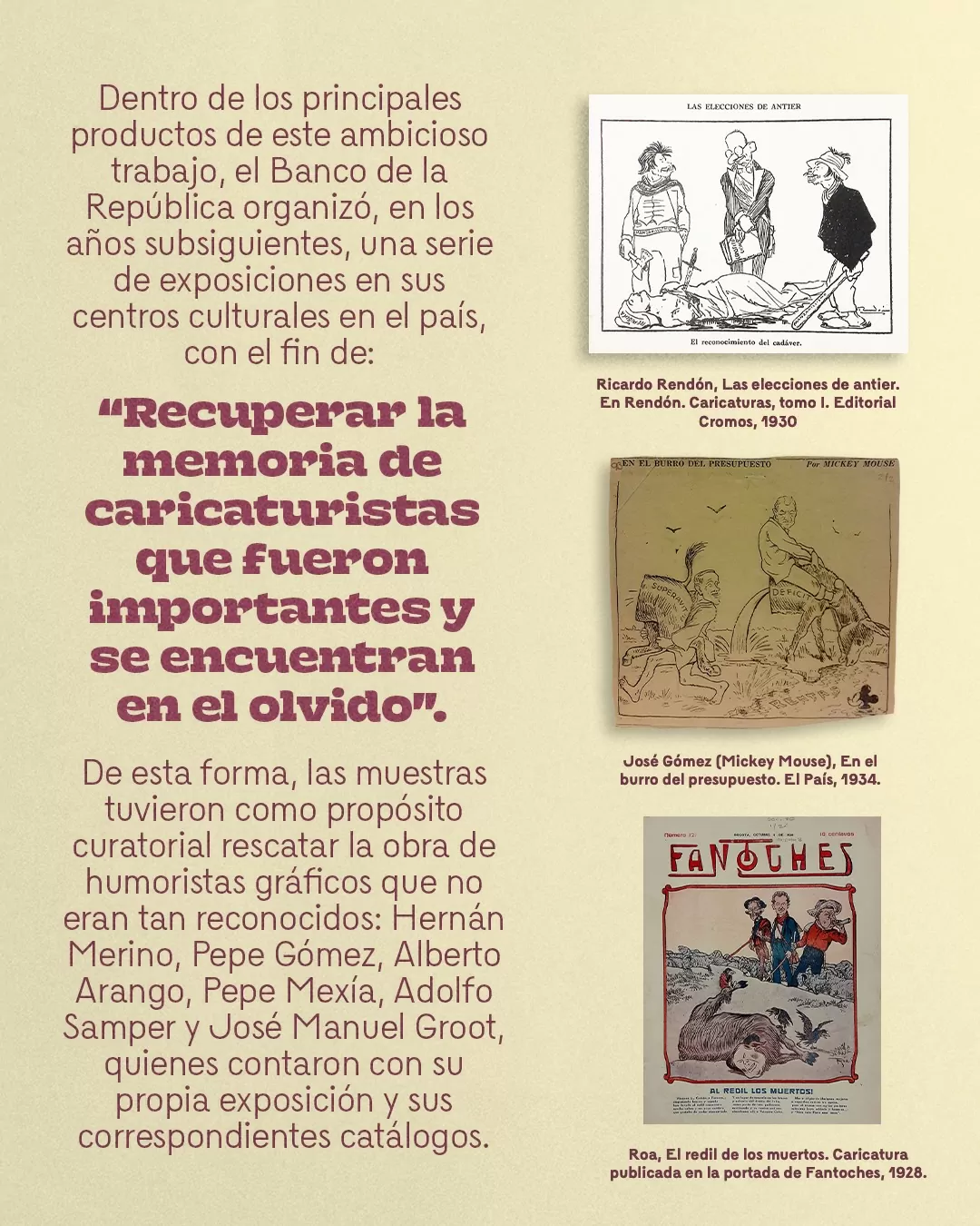 Caricaturas: Las elecciones de antier, En el burro del presupuesto y Roa y el texto: Dentro de los principales productos de este ambicioso trabajo, el Banco de la República organizó, en los años subsiguientes, una serie de exposiciones en sus centros culturales en el país, con el fin de "Recuperar la memoria de caricaturistas que fueron importantes y se encuentran en el olvido"