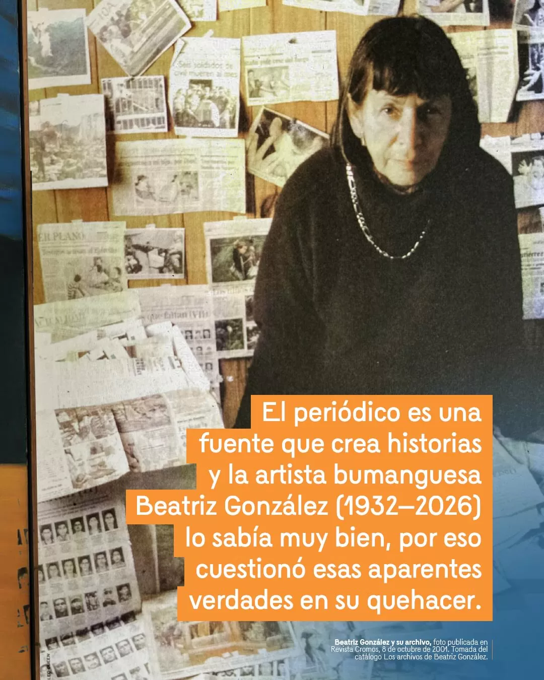 Fotografía de Beatriz González y su archivo y el texto: El periódico es una fuente que crea historias y la artista bumanguesa Beatriz González (1932-2026) lo sabía muy bien, por eso cuestionó esas aparentes verdades en su quehacer