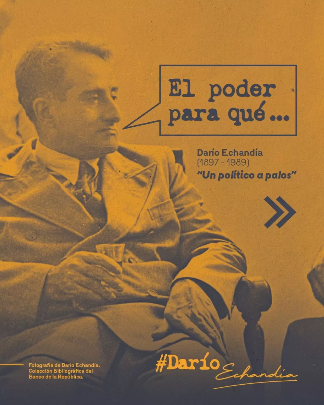 Fotografía de Darío Echandía y el texto: El poder para qué... Darío Echandía (1897-1989) "Un político a palos"
