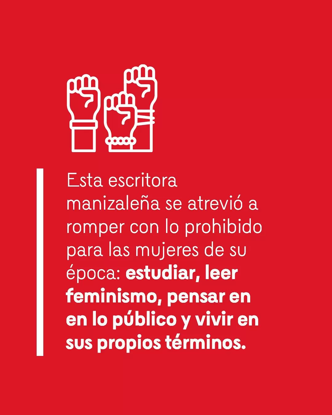 Imagen de manos en señal de lucha con el texto: Esta escritora manizaleña se atrevió a romper con lo prohibido para las mujeres de su época: estudiar, leer feminismo, pensar en lo público y vivir en sus propios términos