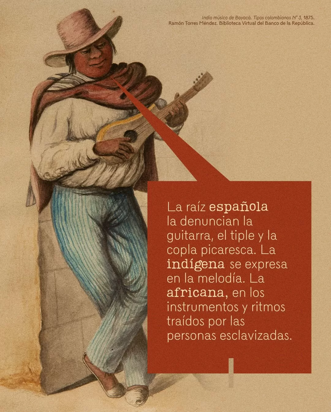 Ilustración de indio músico de Boyacá y el texto: La raíz española la denuncian la guitarra, el tiple y la copla picaresca. La indígena se expresa en la melodía. La africana, en los instrumentos y ritmos traídos por las personas esclavizadas