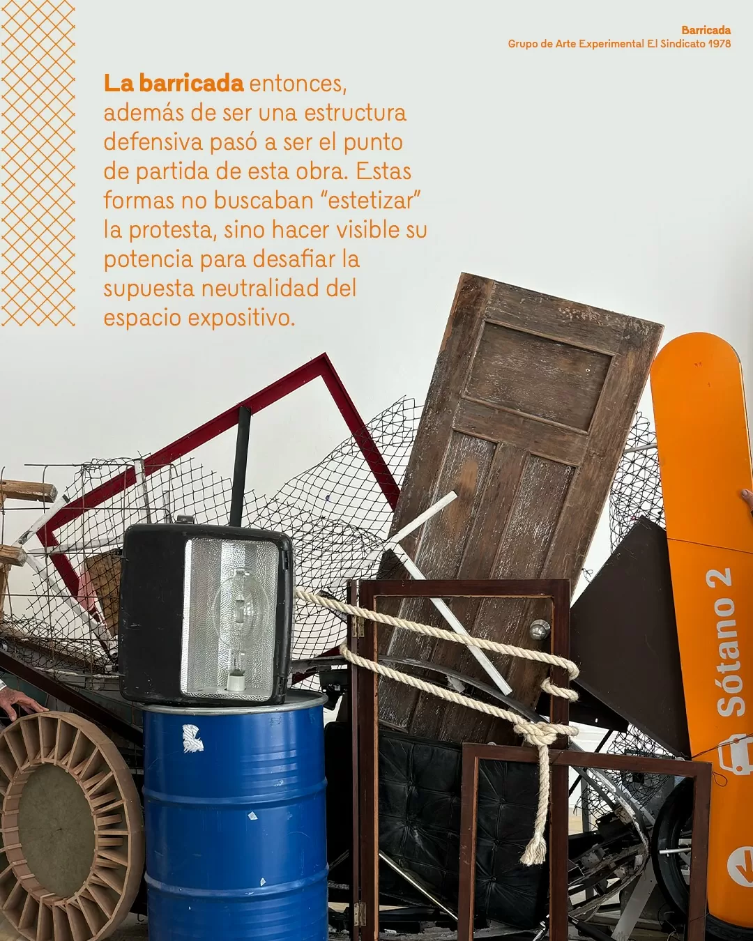 La barricada entonces, además de ser una estructura defensiva pasó a ser el punto de partida de esta obra. Estas formas no buscaban "estetizar" la protesta, sino hacer visible su potencia para desafiar la supuesta neutralidad del espacio expositivo.
