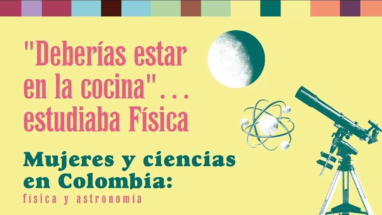 "Deberías estar en la cocina"...estudiaba física | Mujeres y ciencias en Colombia