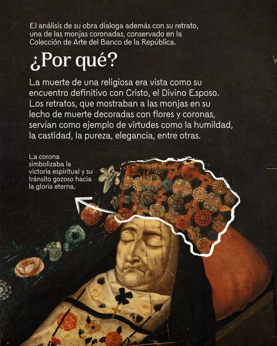 El análisis de su obra dialoga además con su retrato, una de las monjas coronadas, conservado en la Colección de Arte del Banco de la República.