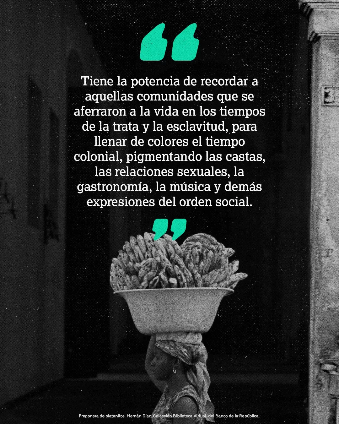 Fotografía de una pregonera de platanitos y el texto: Tiene la potencia de recordar a aquellas comunidades que se aferraron a la vida en los tiempos de la trata y la esclavitud