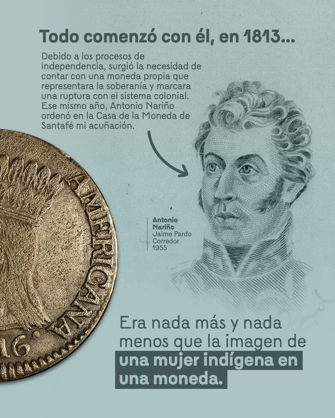 Imagen de moneda y de Antonio Nariño y el texto: Todo comenzó con él, en 1813.. Era nada más y nada menos que la imagen de una mujer indígena en una moneda