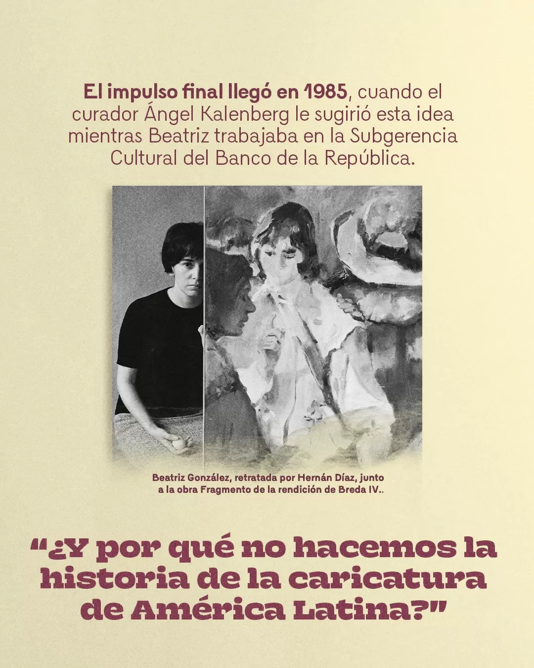 Fotografía de Beatriz González al lado de la obra Fragmento de La rendición de Breda IV y el texto: ¿Y por qué no hacemos la historia de la caricatura de América Latina?