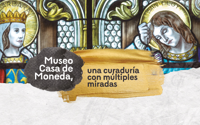 Museo Casa de Moneda, una curaduría con múltiples miradas 