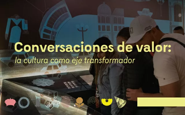 Conversaciones de valor: la cultura como eje transformador