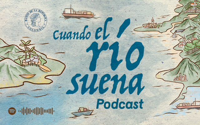 Cuando el río suena, un podcast de la Subgerencia Cultural del Banco de la República