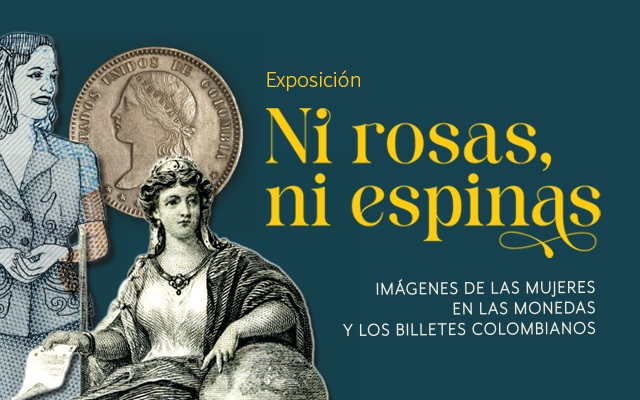Exposición Ni rosas, ni espinas: Imágenes de las mujeres en las monedas y los billetes colombianos 