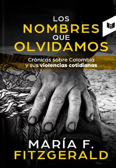 Los nombres que olvidamos: Crónicas sobre Colombia y sus violencias cotidianas