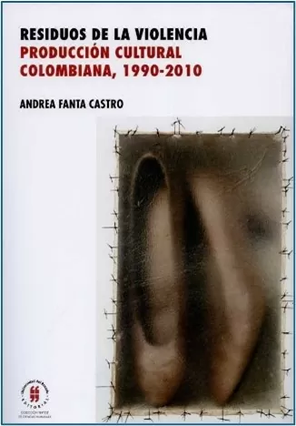 Residuos de la violencia: Producción cultural colombiana, 1990-2010,