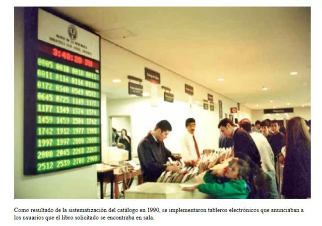 Como resultado de la sistematización del catálogo en 1990, se implementaron tableros electrónicos que anunciaban a los usuarios que el libro solicitado se encontraba en la sala